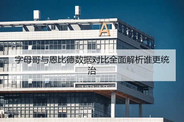 字母哥与恩比德数据对比全面解析谁更统治